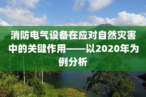 消防电气设备在应对自然灾害中的关键作用——以2020年为例分析