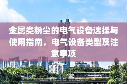 金属类粉尘的电气设备选择与使用指南，电气设备类型及注意事项