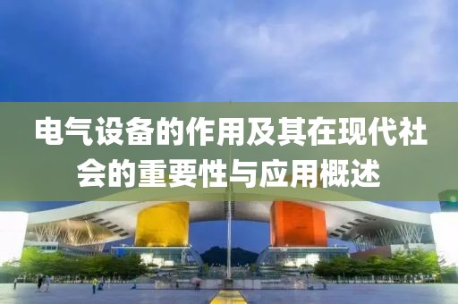 电气设备的作用及其在现代社会的重要性与应用概述