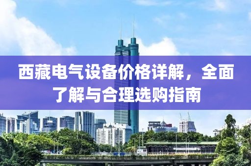 西藏电气设备价格详解，全面了解与合理选购指南