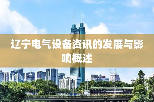 辽宁电气设备资讯的发展与影响概述