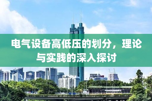 电气设备高低压的划分，理论与实践的深入探讨