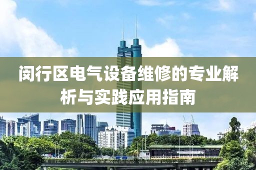 闵行区电气设备维修的专业解析与实践应用指南