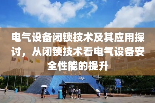 电气设备闭锁技术及其应用探讨，从闭锁技术看电气设备安全性能的提升