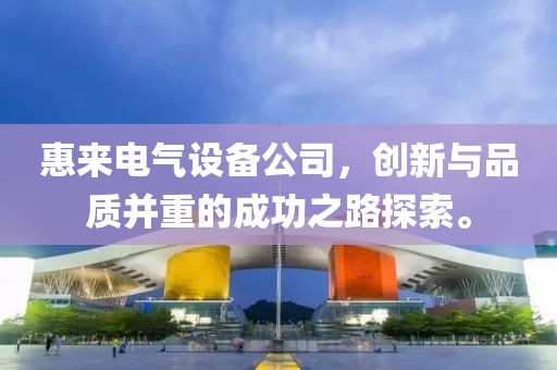惠来电气设备公司，创新与品质并重的成功之路探索。