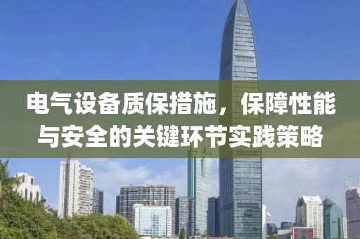 电气设备质保措施，保障性能与安全的关键环节实践策略