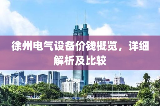 徐州电气设备价钱概览，详细解析及比较