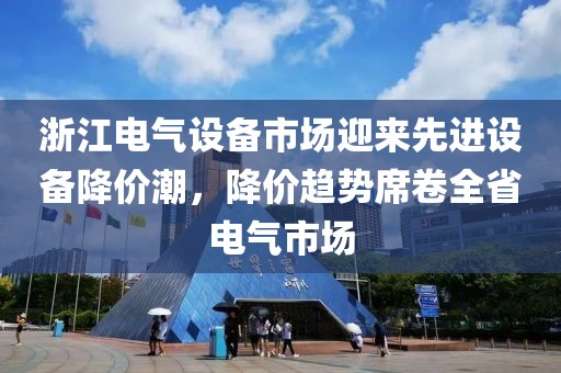 浙江电气设备市场迎来先进设备降价潮，降价趋势席卷全省电气市场