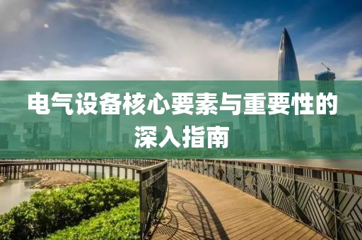 电气设备核心要素与重要性的深入指南