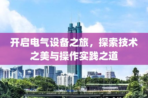 开启电气设备之旅，探索技术之美与操作实践之道