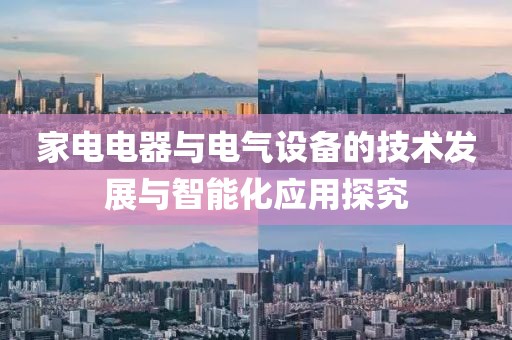 家电电器与电气设备的技术发展与智能化应用探究