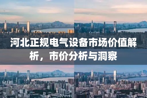 河北正规电气设备市场价值解析，市价分析与洞察