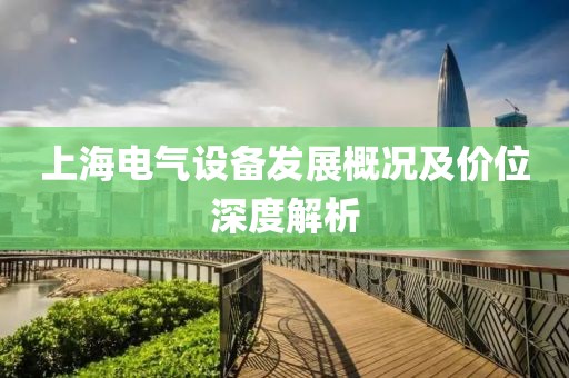 上海电气设备发展概况及价位深度解析