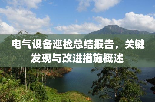电气设备巡检总结报告，关键发现与改进措施概述