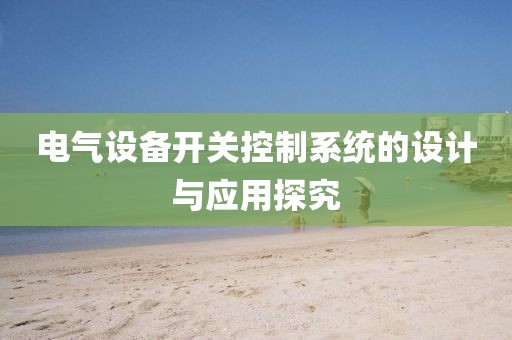 电气设备开关控制系统的设计与应用探究