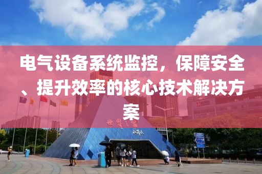 电气设备系统监控，保障安全、提升效率的核心技术解决方案