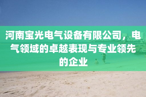 河南宝光电气设备有限公司，电气领域的卓越表现与专业领先的企业
