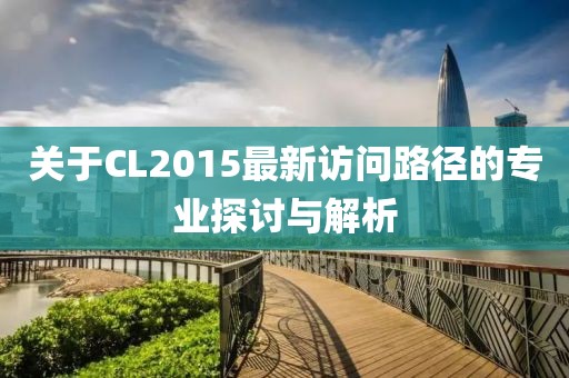 关于CL2015最新访问路径的专业探讨与解析