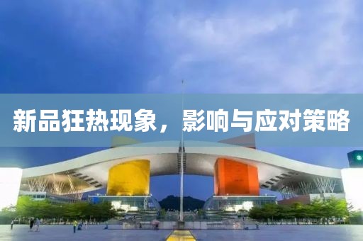 新品狂热现象，影响与应对策略