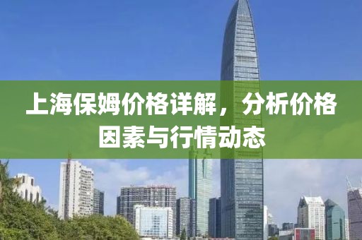 上海保姆价格详解，分析价格因素与行情动态