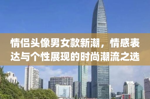 情侣头像男女款新潮，情感表达与个性展现的时尚潮流之选