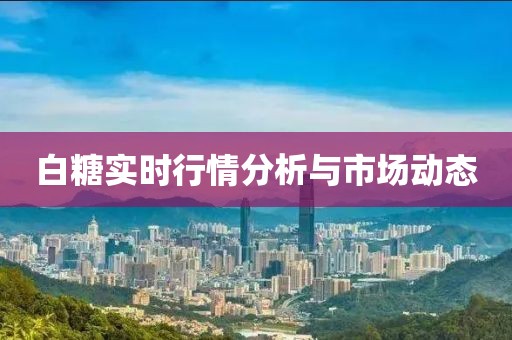 白糖实时行情分析与市场动态