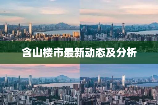 含山楼市最新动态及分析