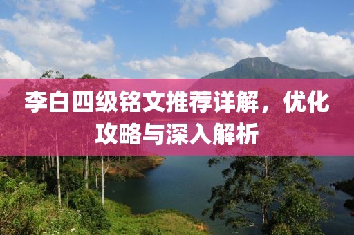 李白四级铭文推荐详解，优化攻略与深入解析