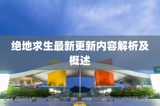绝地求生最新更新内容解析及概述
