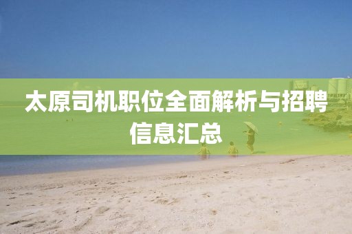 太原司机职位全面解析与招聘信息汇总