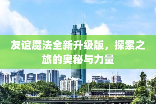 友谊魔法全新升级版，探索之旅的奥秘与力量