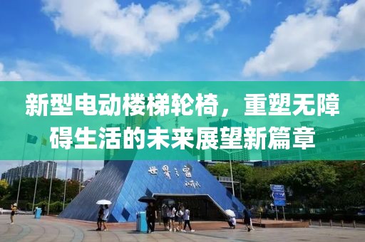 新型电动楼梯轮椅，重塑无障碍生活的未来展望新篇章