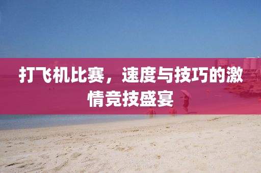 打飞机比赛，速度与技巧的激情竞技盛宴