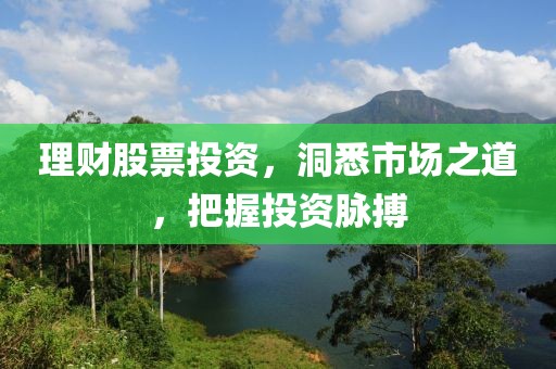 理财股票投资，洞悉市场之道，把握投资脉搏