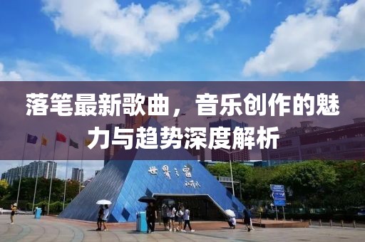 落笔最新歌曲，音乐创作的魅力与趋势深度解析