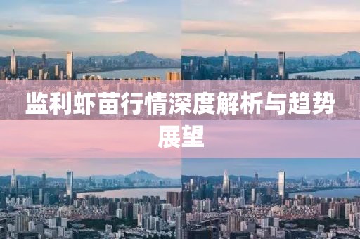 监利虾苗行情深度解析与趋势展望