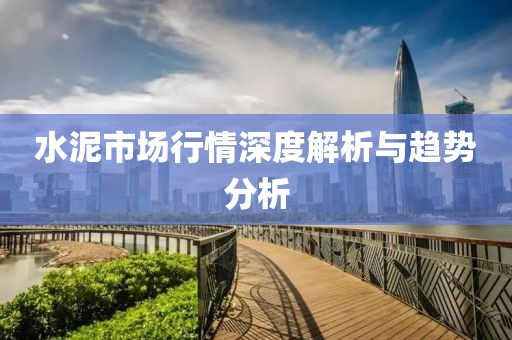 水泥市场行情深度解析与趋势分析