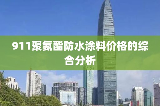911聚氨酯防水涂料价格的综合分析