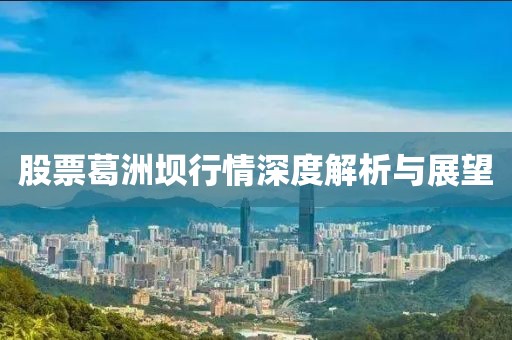 股票葛洲坝行情深度解析与展望