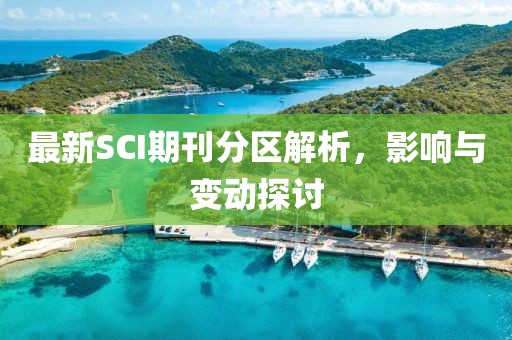 最新SCI期刊分区解析，影响与变动探讨