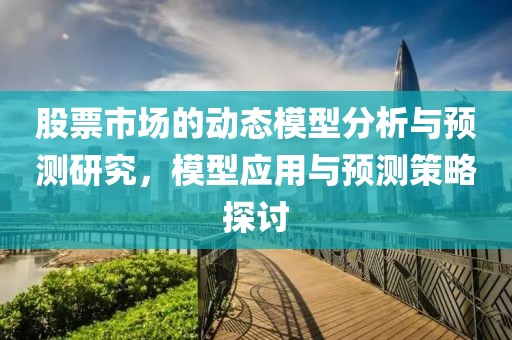 股票市场的动态模型分析与预测研究，模型应用与预测策略探讨