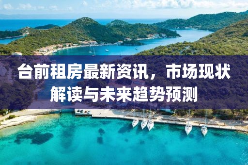 台前租房最新资讯，市场现状解读与未来趋势预测