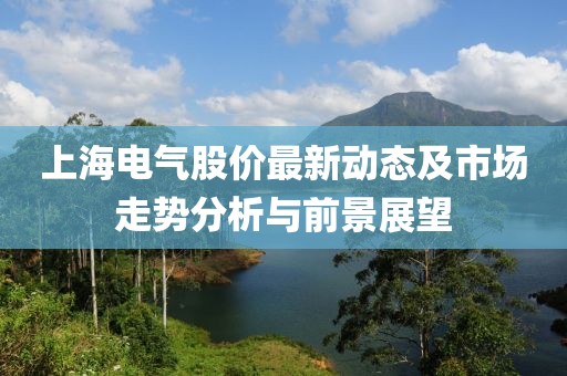 上海电气股价最新动态及市场走势分析与前景展望