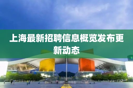 上海最新招聘信息概览发布更新动态