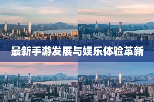 最新手游发展与娱乐体验革新