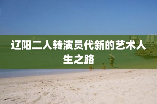 辽阳二人转演员代新的艺术人生之路