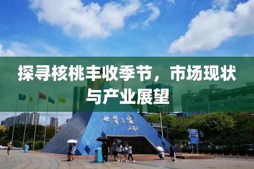 探寻核桃丰收季节，市场现状与产业展望