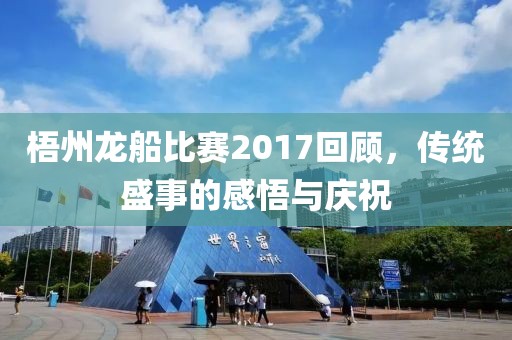梧州龙船比赛2017回顾，传统盛事的感悟与庆祝