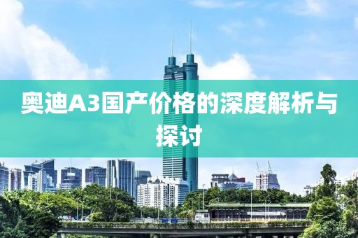 奥迪A3国产价格的深度解析与探讨