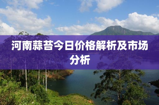 河南蒜苔今日价格解析及市场分析